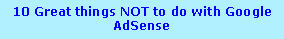 Text Box: 10 Great things NOT to do with Google AdSense